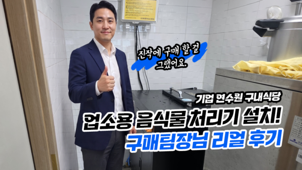 기업 연수원 구내식당 음식물 처리기  설치! 구매팀장님 리얼 후기